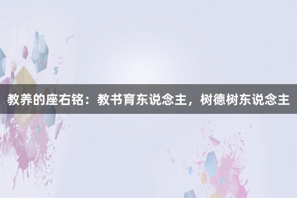 教养的座右铭：教书育东说念主，树德树东说念主