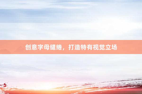 创意字母缱绻，打造特有视觉立场