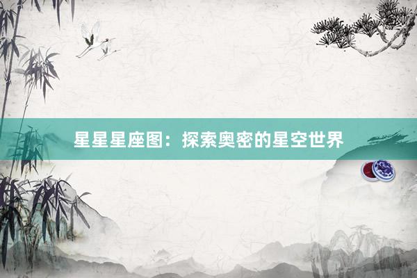 星星星座图：探索奥密的星空世界