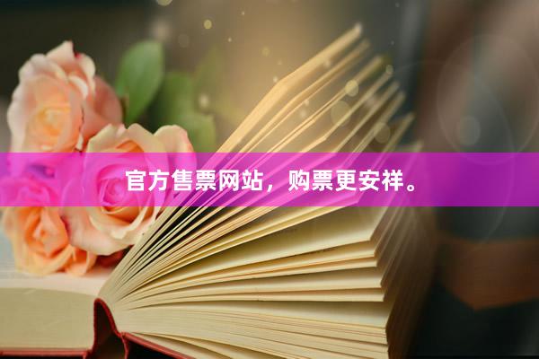 官方售票网站，购票更安祥。