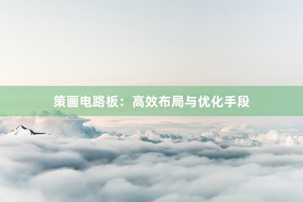 策画电路板：高效布局与优化手段