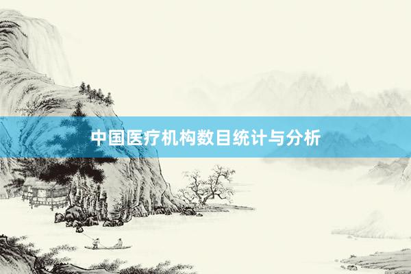 中国医疗机构数目统计与分析