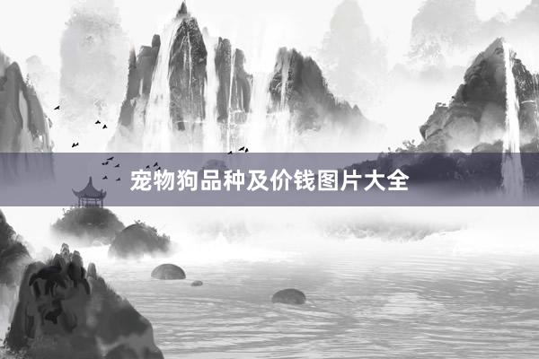 宠物狗品种及价钱图片大全