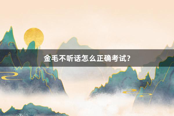 金毛不听话怎么正确考试？