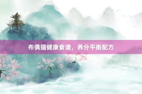 布偶猫健康食谱，养分平衡配方