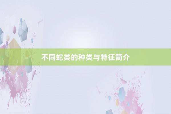 不同蛇类的种类与特征简介